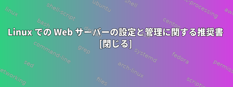 Linux での Web サーバーの設定と管理に関する推奨書 [閉じる]