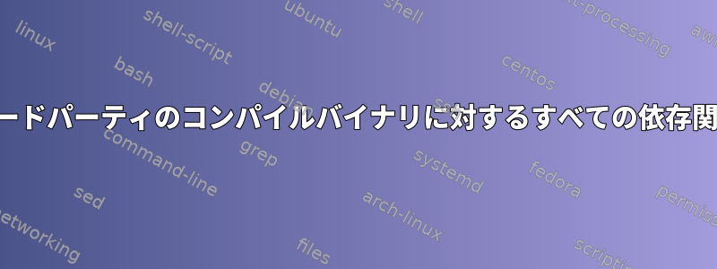 サードパーティのコンパイルバイナリに対するすべての依存関係