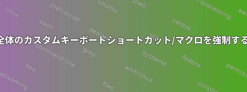 システム全体のカスタムキーボードショートカット/マクロを強制する方法は？