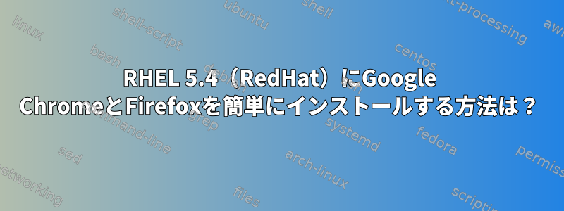 RHEL 5.4（RedHat）にGoogle ChromeとFirefoxを簡単にインストールする方法は？