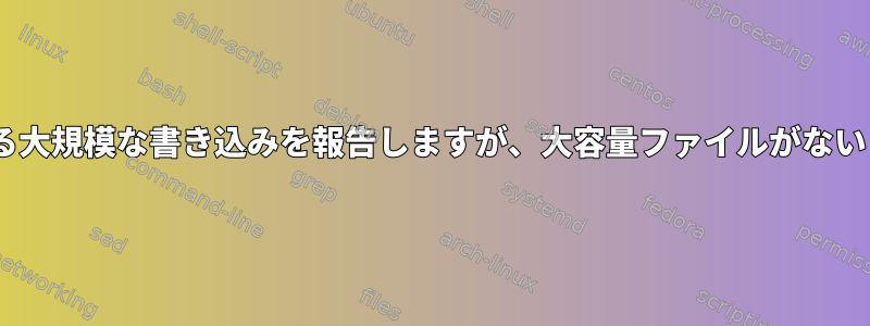 IOSttは時々発生する大規模な書き込みを報告しますが、大容量ファイルがないことを報告します。