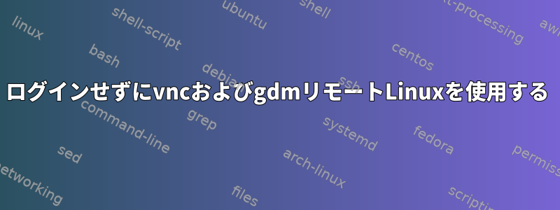 ログインせずにvncおよびgdmリモートLinuxを使用する