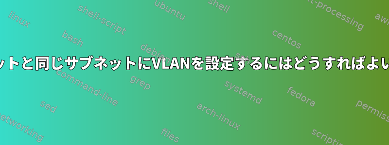 イーサネットと同じサブネットにVLANを設定するにはどうすればよいですか？