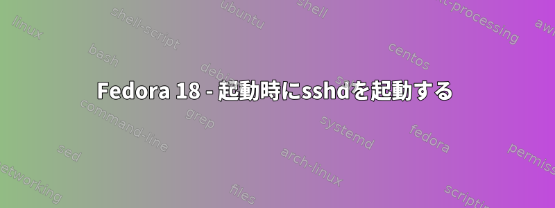 Fedora 18 - 起動時にsshdを起動する