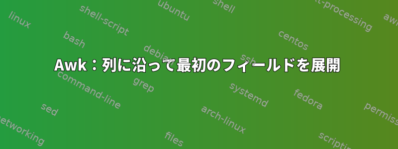 Awk：列に沿って最初のフィールドを展開