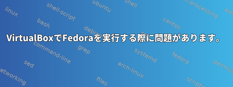 VirtualBoxでFedoraを実行する際に問題があります。