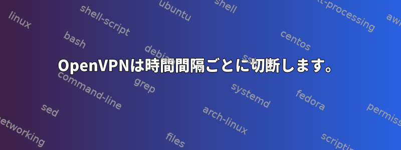 OpenVPNは時間間隔ごとに切断します。