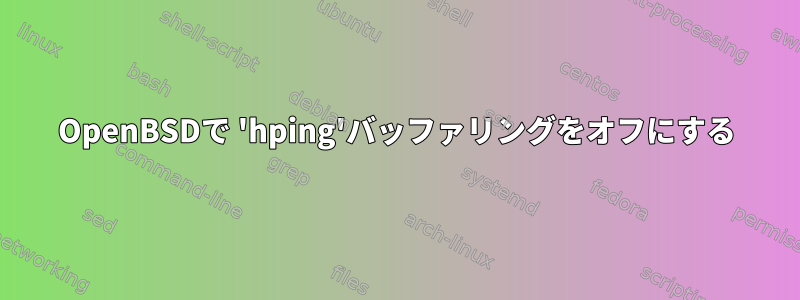 OpenBSDで 'hping'バッファリングをオフにする