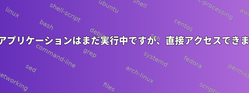 端末のアプリケーションはまだ実行中ですが、直接アクセスできません。