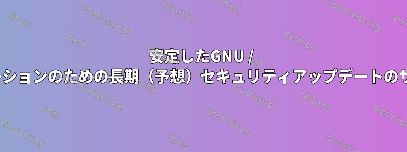 安定したGNU / Linuxディストリビューションのための長期（予想）セキュリティアップデートのサポートが必要ですか？