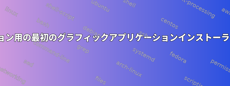 Linuxディストリビューション用の最初のグラフィックアプリケーションインストーラはいつ作成されましたか？