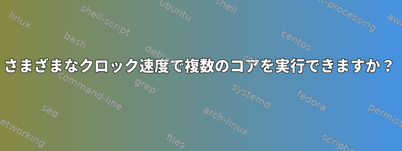 さまざまなクロック速度で複数のコアを実行できますか？