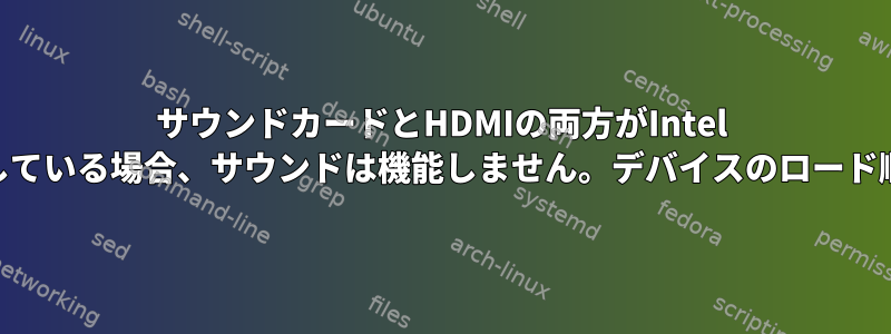 サウンドカードとHDMIの両方がIntel HDAドライバを使用している場合、サウンドは機能しません。デバイスのロード順序を変更するには？