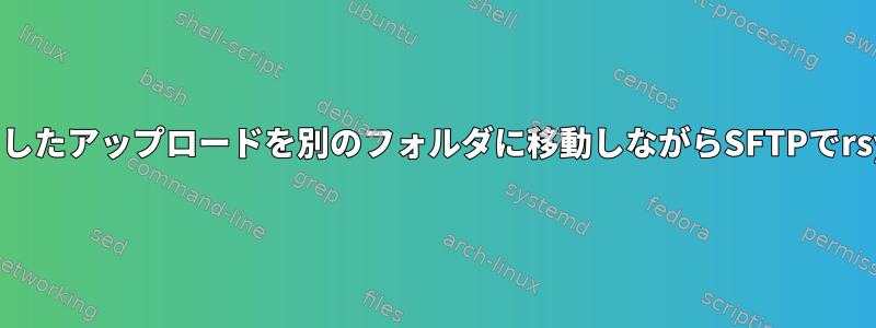 完了したアップロードを別のフォルダに移動しながらSFTPでrsync