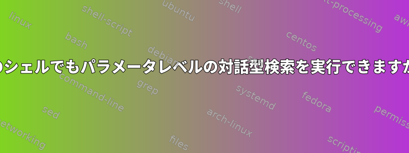 どのシェルでもパラメータレベルの対話型検索を実行できますか？