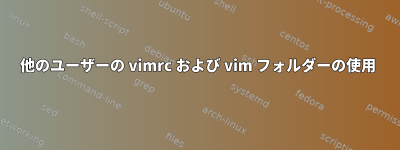 他のユーザーの vimrc および vim フォルダーの使用