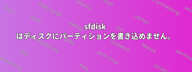 sfdisk はディスクにパーティションを書き込めません。