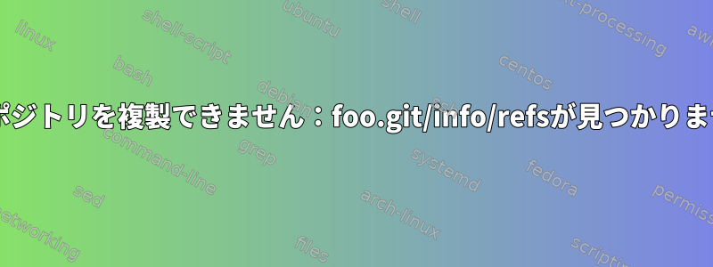 Gitリポジトリを複製できません：foo.git/info/refsが見つかりません。