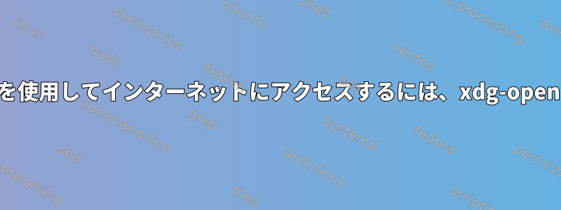 通常のブラウザを使用してインターネットにアクセスするには、xdg-openを使用します。