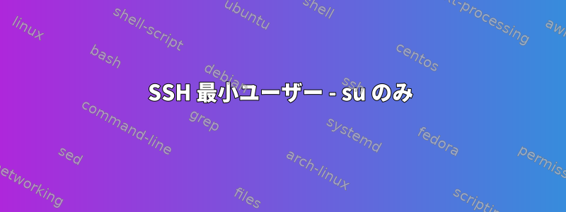 SSH 最小ユーザー - su のみ