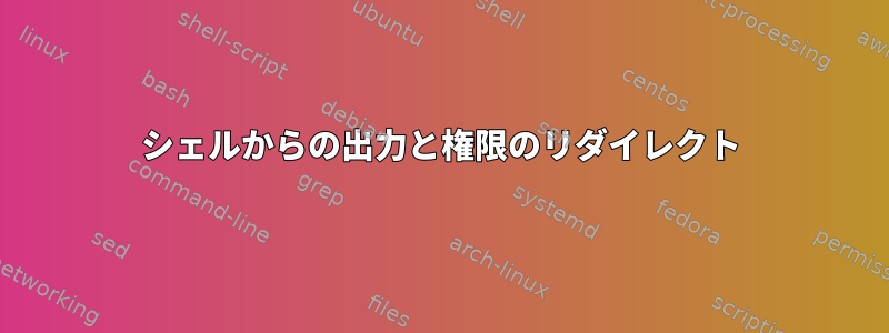 シェルからの出力と権限のリダイレクト