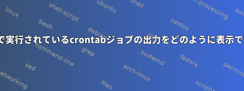 OpenBSDで実行されているcrontabジョブの出力をどのように表示できますか？