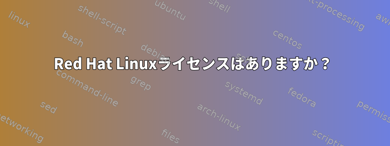 Red Hat Linuxライセンスはありますか？