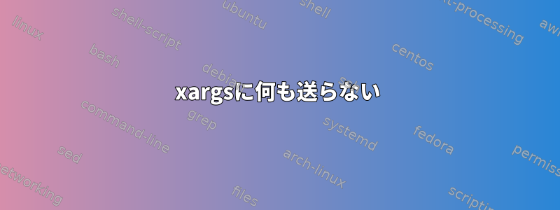 xargsに何も送らない