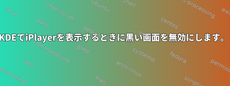 KDEでiPlayerを表示するときに黒い画面を無効にします。