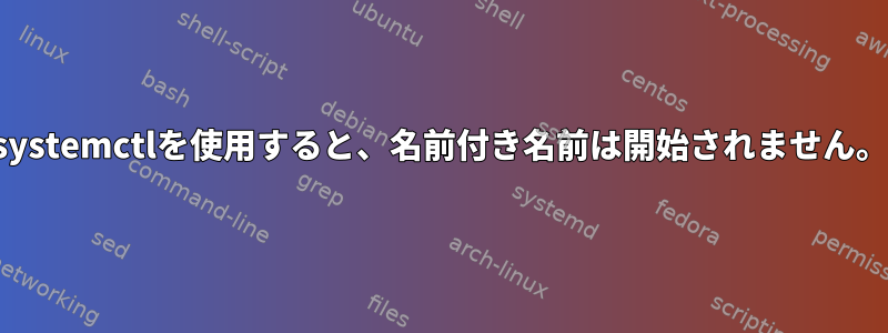 systemctlを使用すると、名前付き名前は開始されません。