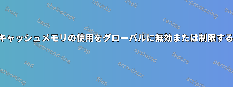 ディスクキャッシュメモリの使用をグローバルに無効または制限する方法は？