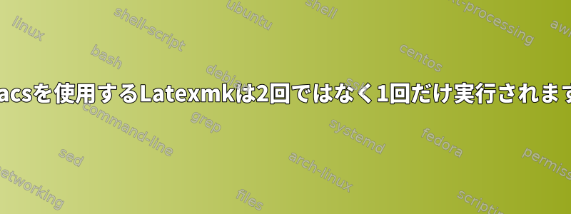 Emacsを使用するLatexmkは2回ではなく1回だけ実行されます。