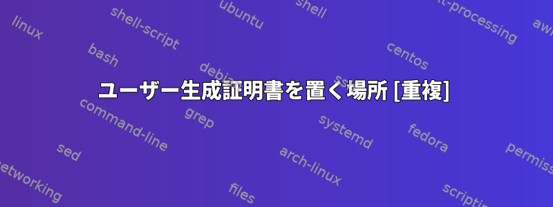 ユーザー生成証明書を置く場所 [重複]