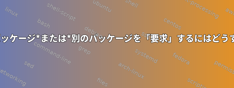 rpmbuild：あるパッケージ*または*別のパッケージを「要求」するにはどうすればよいですか？