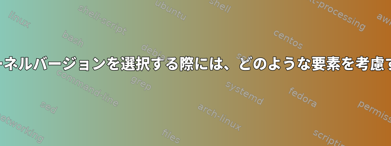 組み込みデバイスのカーネルバージョンを選択する際には、どのような要素を考慮する必要がありますか？