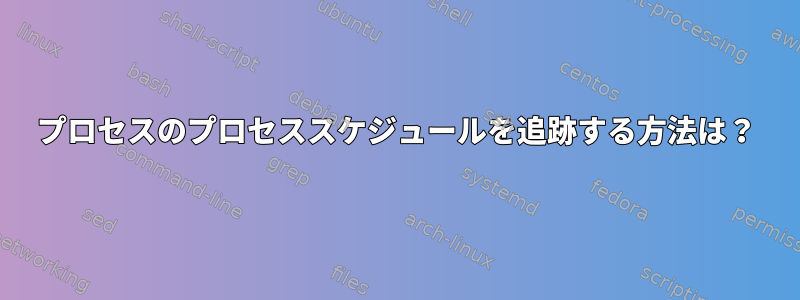 プロセスのプロセススケジュールを追跡する方法は？