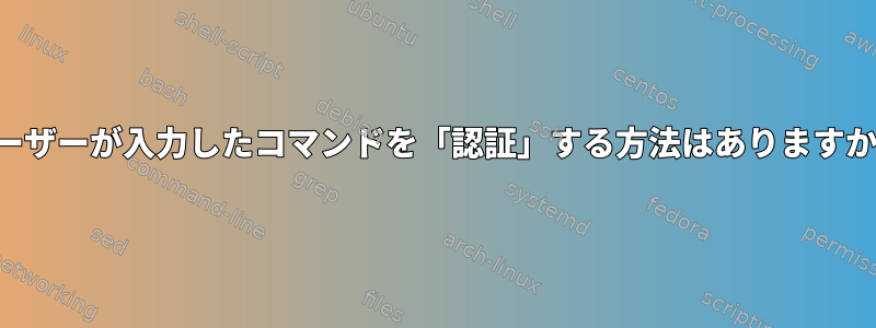 ユーザーが入力したコマンドを「認証」する方法はありますか？