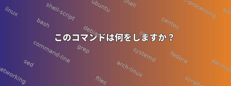 このコマンドは何をしますか？