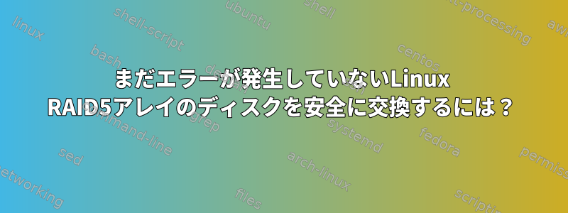 まだエラーが発生していないLinux RAID5アレイのディスクを安全に交換するには？