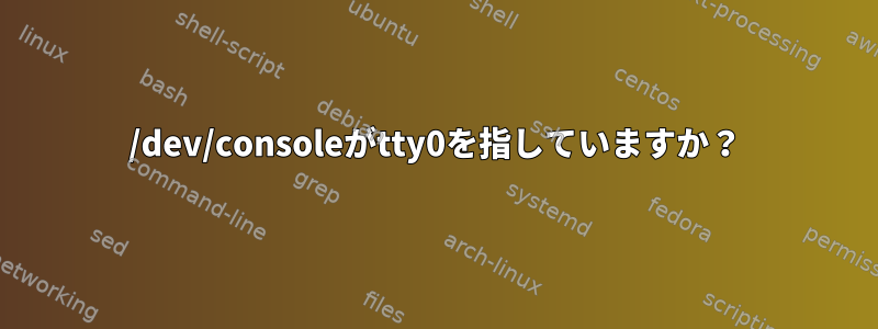 /dev/consoleがtty0を指していますか？