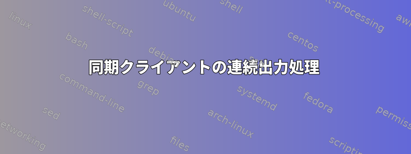 同期クライアントの連続出力処理