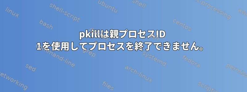 pkillは親プロセスID 1を使用してプロセスを終了できません。