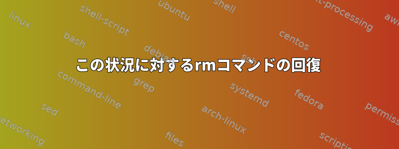 この状況に対するrmコマンドの回復