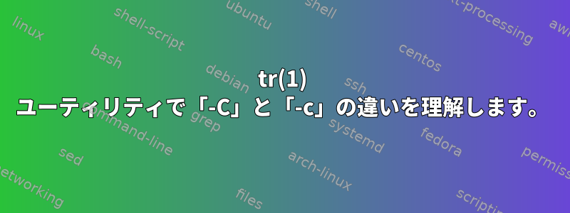 tr(1) ユーティリティで「-C」と「-c」の違いを理解します。