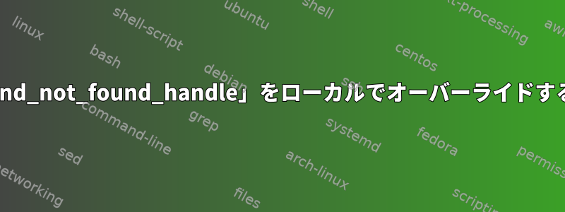 「command_not_found_handle」をローカルでオーバーライドする方法は？