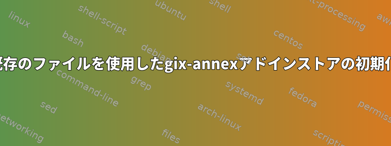 既存のファイルを使用したgix-annexアドインストアの初期化