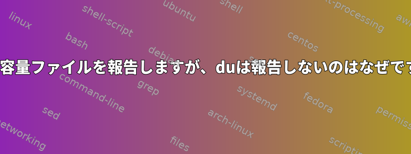 lsは大容量ファイルを報告しますが、duは報告しないのはなぜですか？