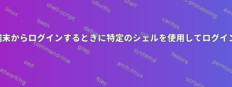 端末からログインするときに特定のシェルを使用してログイン