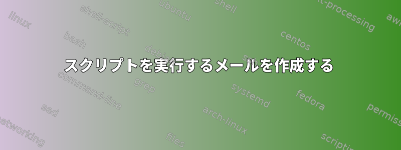 スクリプトを実行するメールを作成する