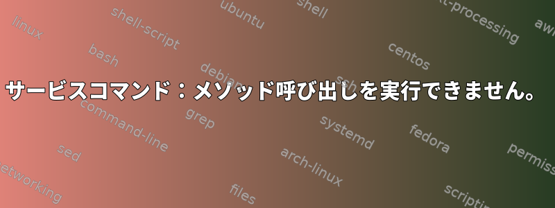 サービスコマンド：メソッド呼び出しを実行できません。